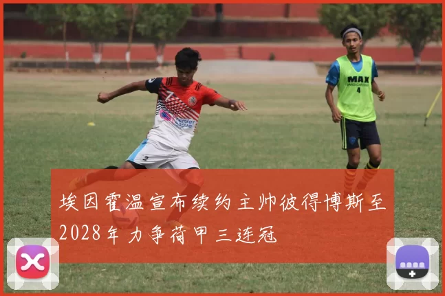 埃因霍温宣布续约主帅彼得博斯至2028年力争荷甲三连冠