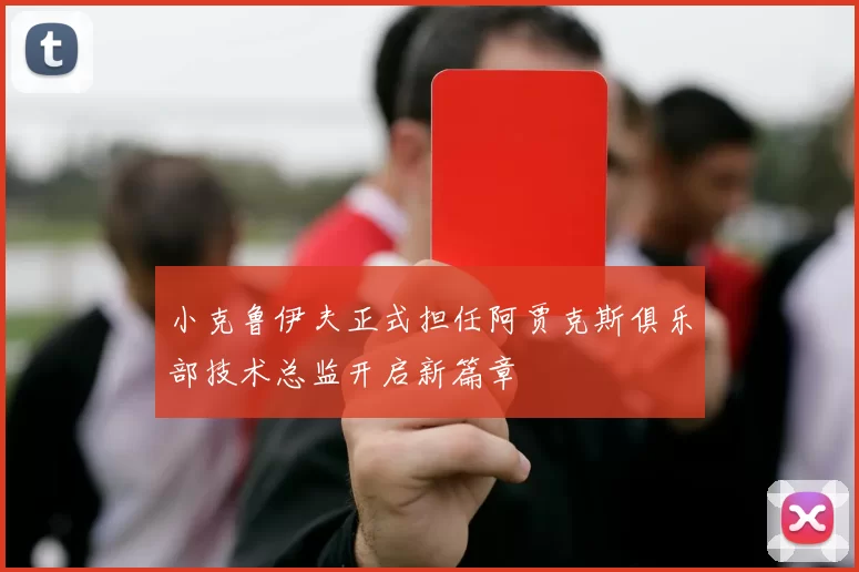 小克鲁伊夫正式担任阿贾克斯俱乐部技术总监开启新篇章